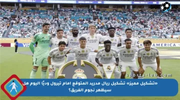 «تشكيل مميز» تشكيل ريال مدريد المتوقع أمام تيرول وديًا اليوم هل سيظهر نجوم الفريق؟